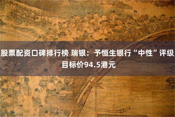 股票配资口碑排行榜 瑞银：予恒生银行“中性”评级 目标价94.5港元