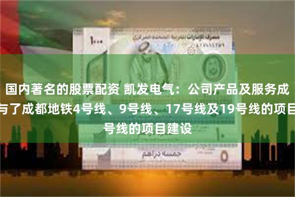 国内著名的股票配资 凯发电气：公司产品及服务成功参与了成都地铁4号线、9号线、17号线及19号线的项目建设