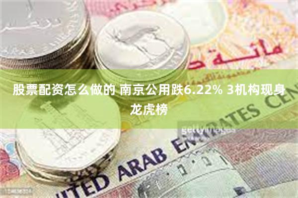 股票配资怎么做的 南京公用跌6.22% 3机构现身龙虎榜