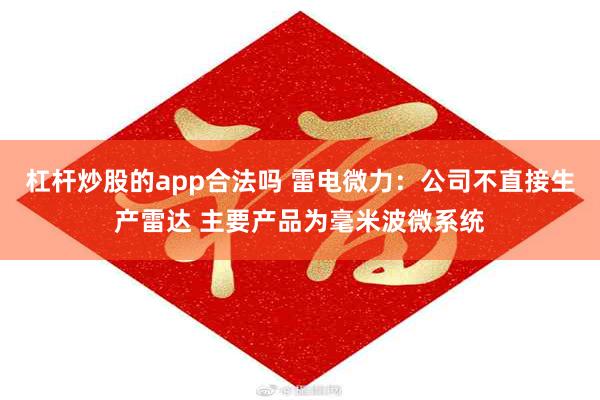 杠杆炒股的app合法吗 雷电微力：公司不直接生产雷达 主要产品为毫米波微系统