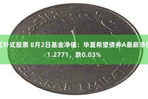 杠杆式股票 8月2日基金净值：华夏希望债券A最新净值1.2771，跌0.03%