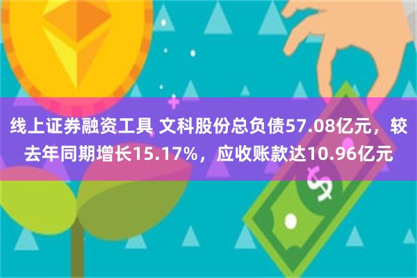 线上证券融资工具 文科股份总负债57.08亿元，较去年同期增长15.17%，应收账款达10.96亿元