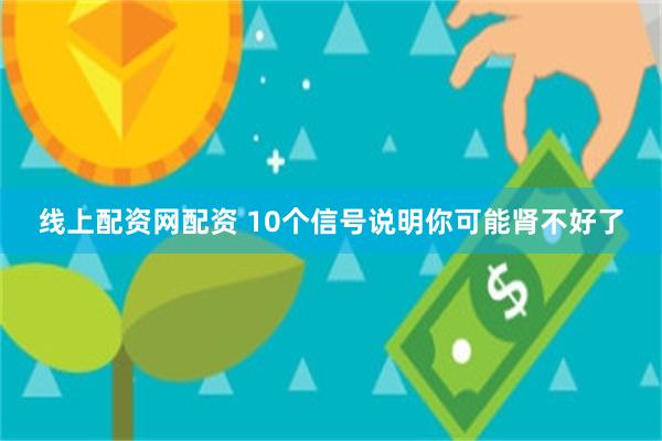 线上配资网配资 10个信号说明你可能肾不好了