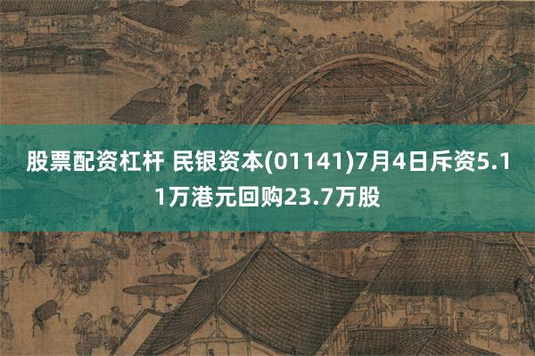 股票配资杠杆 民银资本(01141)7月4日斥资5.11万港元回购23.7万股