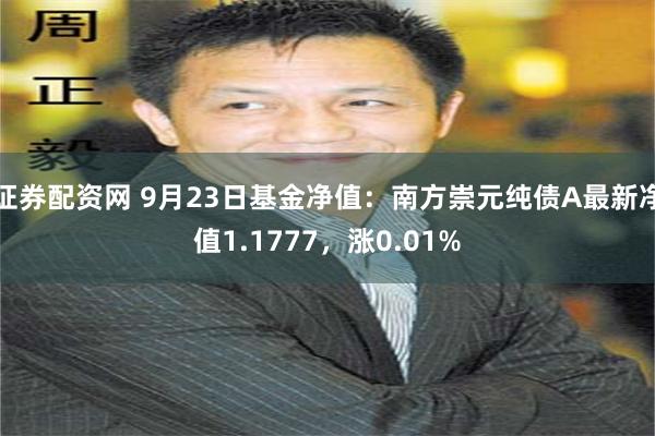 证券配资网 9月23日基金净值：南方崇元纯债A最新净值1.1777，涨0.01%