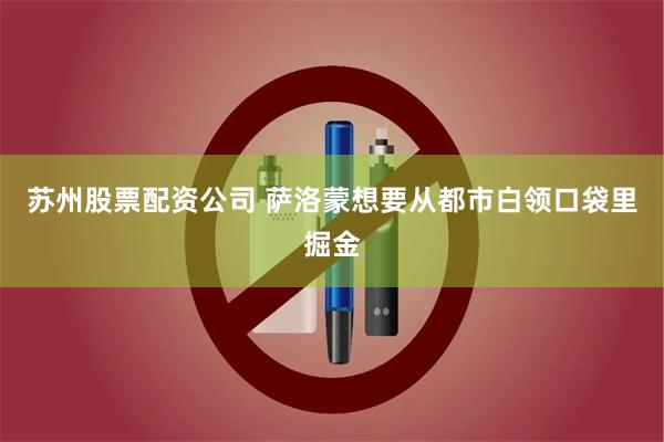 苏州股票配资公司 萨洛蒙想要从都市白领口袋里掘金