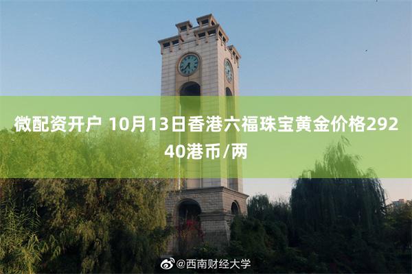 微配资开户 10月13日香港六福珠宝黄金价格29240港币/两