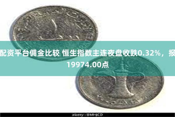 配资平台佣金比较 恒生指数主连夜盘收跌0.32%，报19974.00点