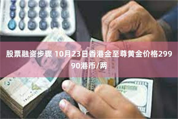 股票融资步骤 10月23日香港金至尊黄金价格29990港币/两