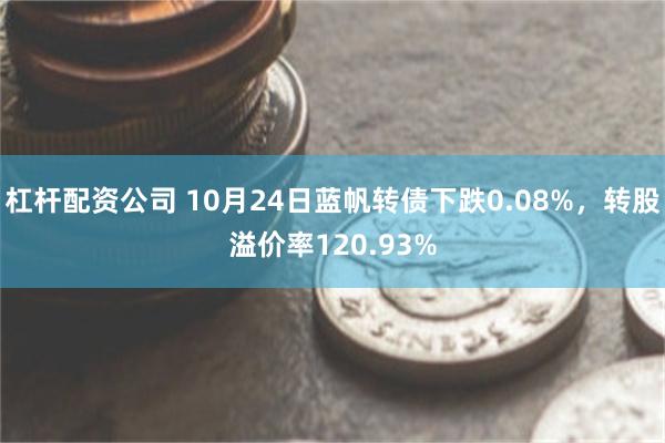 杠杆配资公司 10月24日蓝帆转债下跌0.08%，转股溢价率120.93%