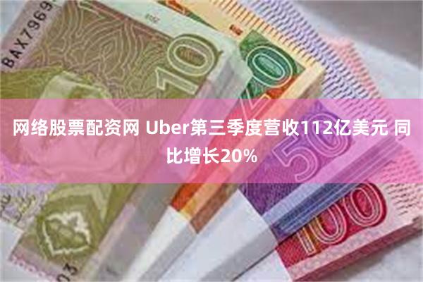 网络股票配资网 Uber第三季度营收112亿美元 同比增长20%