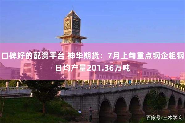 口碑好的配资平台 神华期货：7月上旬重点钢企粗钢日均产量201.36万吨