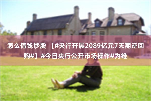 怎么借钱炒股 【#央行开展2089亿元7天期逆回购#】#今日央行公开市场操作#为维