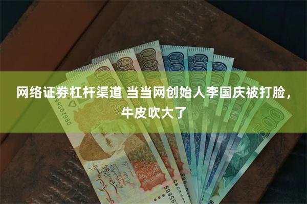 网络证劵杠杆渠道 当当网创始人李国庆被打脸，牛皮吹大了