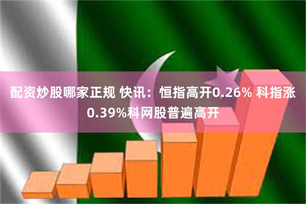 配资炒股哪家正规 快讯：恒指高开0.26% 科指涨0.39%科网股普遍高开