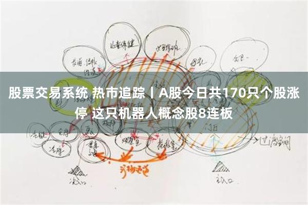 股票交易系统 热市追踪丨A股今日共170只个股涨停 这只机器人概念股8连板