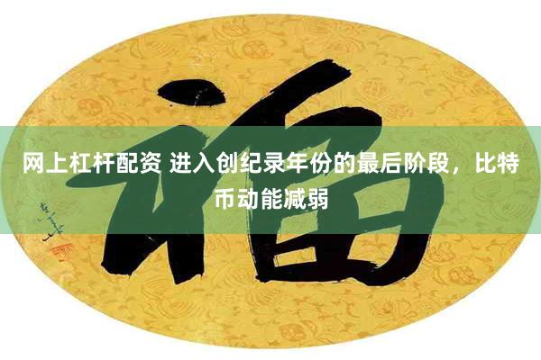 网上杠杆配资 进入创纪录年份的最后阶段，比特币动能减弱