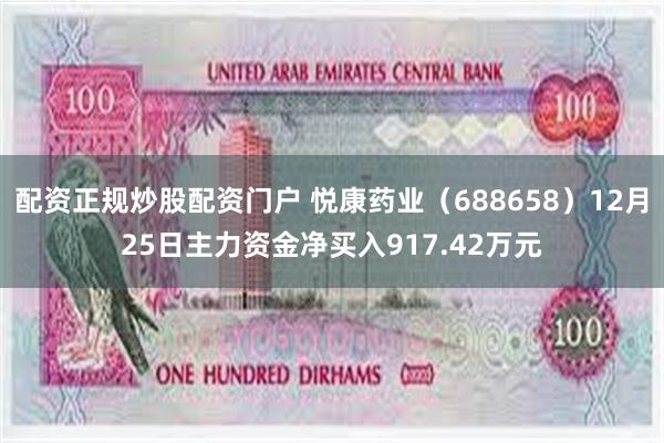 配资正规炒股配资门户 悦康药业（688658）12月25日主力资金净买入917.42万元