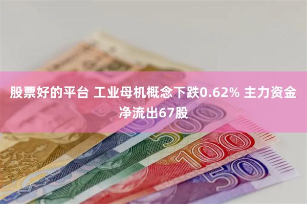 股票好的平台 工业母机概念下跌0.62% 主力资金净流出67股