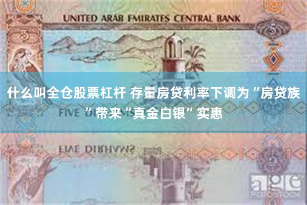 什么叫全仓股票杠杆 存量房贷利率下调为“房贷族”带来“真金白银”实惠