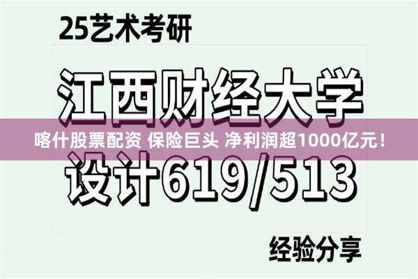 喀什股票配资 保险巨头 净利润超1000亿元！