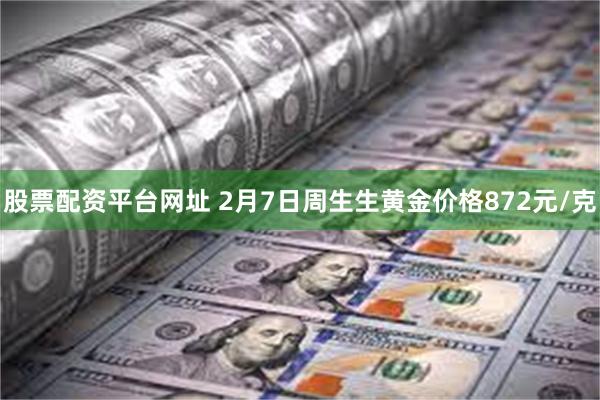 股票配资平台网址 2月7日周生生黄金价格872元/克