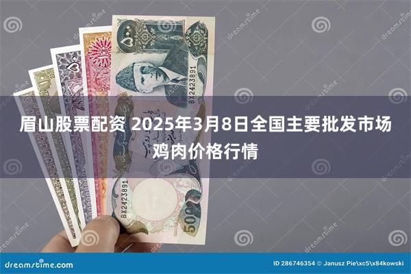 眉山股票配资 2025年3月8日全国主要批发市场鸡肉价格行情