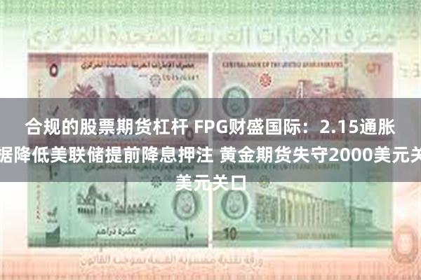 合规的股票期货杠杆 FPG财盛国际：2.15通胀数据降低美联储提前降息押注 黄金期货失守2000美元关口